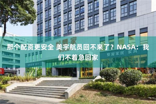 那个配资更安全 美宇航员回不来了？NASA：我们不着急回家