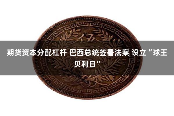 期货资本分配杠杆 巴西总统签署法案 设立“球王贝利日”