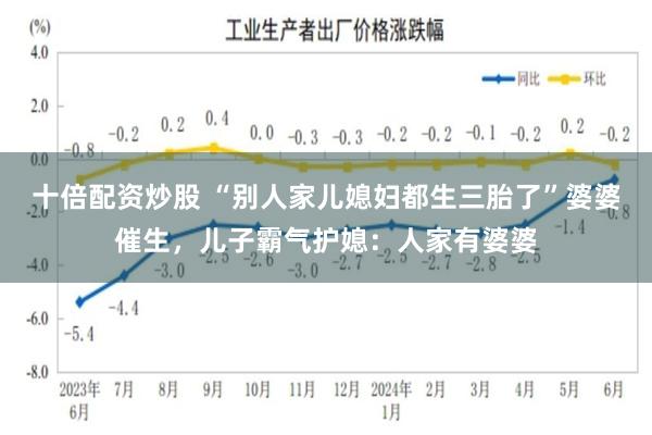 十倍配资炒股 “别人家儿媳妇都生三胎了”婆婆催生，儿子霸气护媳：人家有婆婆