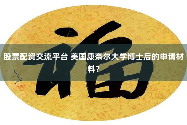 股票配资交流平台 美国康奈尔大学博士后的申请材料？