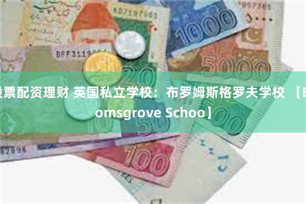 股票配资理财 英国私立学校：布罗姆斯格罗夫学校 【Bromsgrove Schoo】