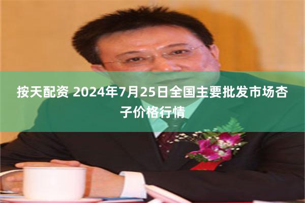 按天配资 2024年7月25日全国主要批发市场杏子价格行情