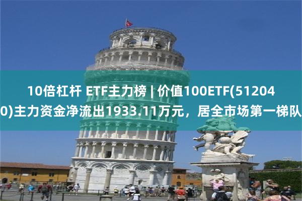 10倍杠杆 ETF主力榜 | 价值100ETF(512040)主力资金净流出1933.11万元，居全市场第一梯队