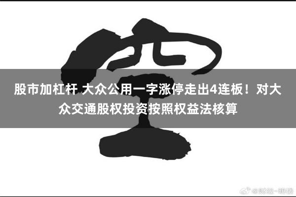 股市加杠杆 大众公用一字涨停走出4连板！对大众交通股权投资按照权益法核算