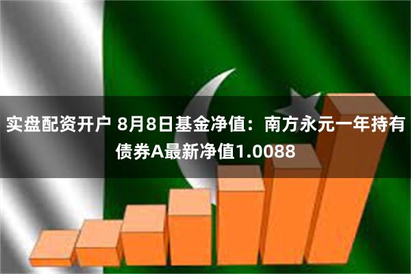 实盘配资开户 8月8日基金净值：南方永元一年持有债券A最新净值1.0088