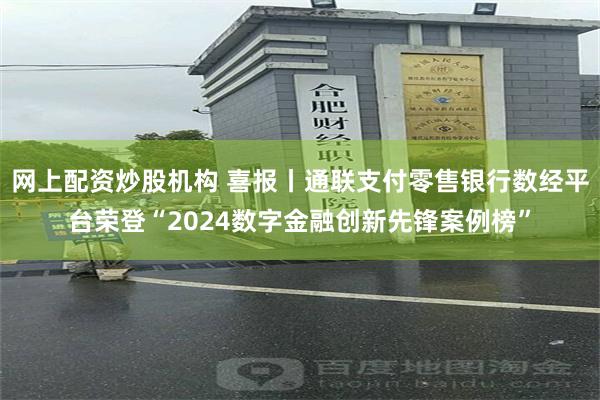 网上配资炒股机构 喜报丨通联支付零售银行数经平台荣登“2024数字金融创新先锋案例榜”