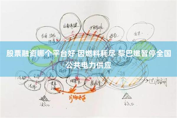 股票融资哪个平台好 因燃料耗尽 黎巴嫩暂停全国公共电力供应