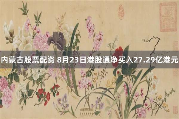 内蒙古股票配资 8月23日港股通净买入27.29亿港元