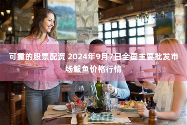 可靠的股票配资 2024年9月7日全国主要批发市场鲅鱼价格行情