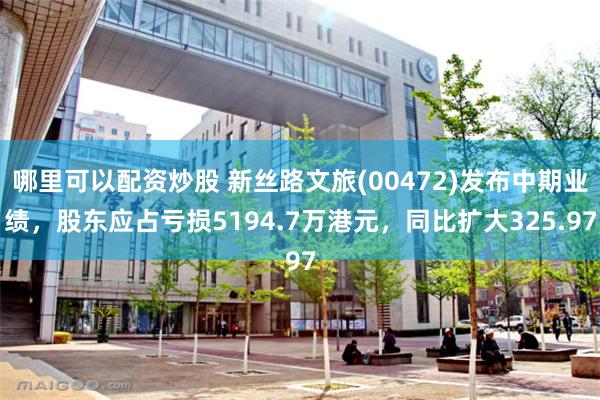 哪里可以配资炒股 新丝路文旅(00472)发布中期业绩，股东应占亏损5194.7万港元，同比扩大325.97