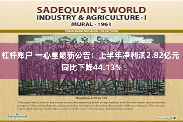 杠杆账户 一心堂最新公告：上半年净利润2.82亿元 同比下降44.13%