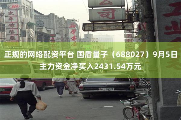 正规的网络配资平台 国盾量子（688027）9月5日主力资金净买入2431.54万元