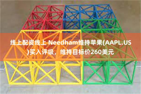 线上配资线上 Needham维持苹果(AAPL.US)买入评级，维持目标价260美元