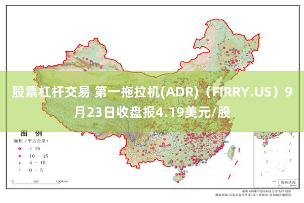 股票杠杆交易 第一拖拉机(ADR)（FIRRY.US）9月23日收盘报4.19美元/股