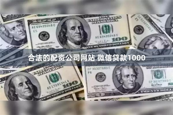 合法的配资公司网站 微信贷款1000