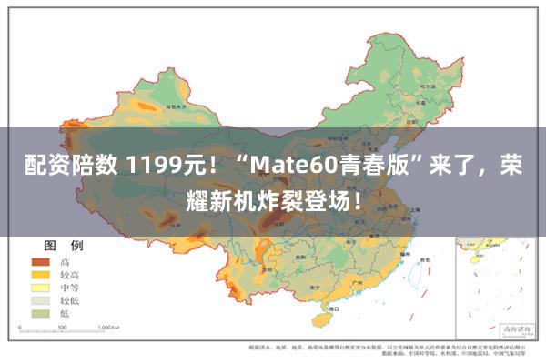 配资陪数 1199元！“Mate60青春版”来了，荣耀新机炸裂登场！