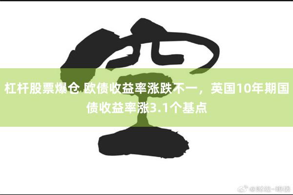 杠杆股票爆仓 欧债收益率涨跌不一，英国10年期国债收益率涨3.1个基点