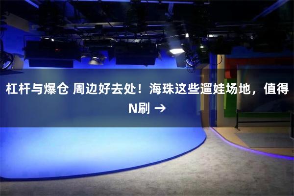 杠杆与爆仓 周边好去处！海珠这些遛娃场地，值得N刷 →