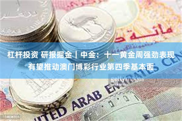 杠杆投资 研报掘金｜中金：十一黄金周强劲表现有望推动澳门博彩行业第四季基本面