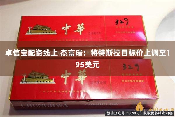 卓信宝配资线上 杰富瑞：将特斯拉目标价上调至195美元