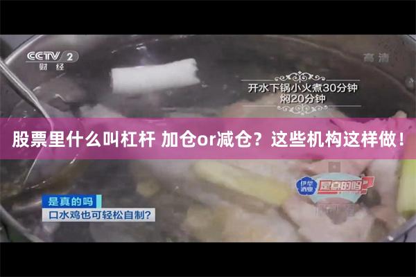 股票里什么叫杠杆 加仓or减仓？这些机构这样做！