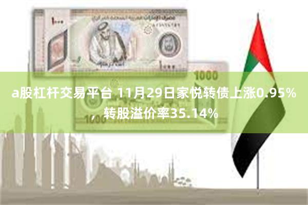 a股杠杆交易平台 11月29日家悦转债上涨0.95%，转股溢价率35.14%