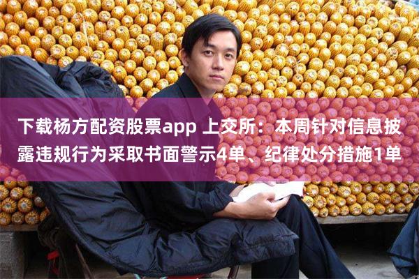 下载杨方配资股票app 上交所：本周针对信息披露违规行为采取书面警示4单、纪律处分措施1单