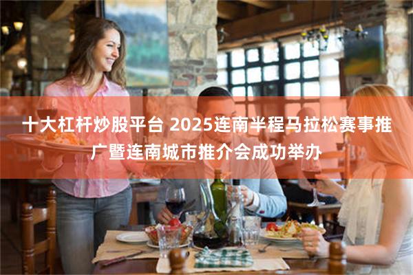 十大杠杆炒股平台 2025连南半程马拉松赛事推广暨连南城市推介会成功举办